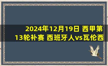 2024年12月19日 西甲第13轮补赛 西班牙人vs瓦伦西亚 全场录像